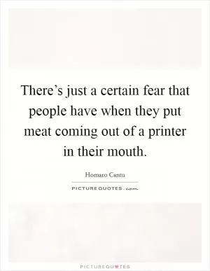 There’s just a certain fear that people have when they put meat coming out of a printer in their mouth Picture Quote #1
