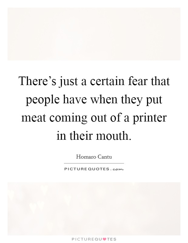 There's just a certain fear that people have when they put meat coming out of a printer in their mouth. Picture Quote #1