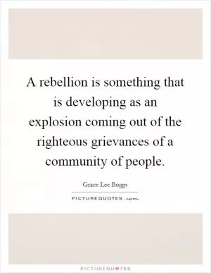 A rebellion is something that is developing as an explosion coming out of the righteous grievances of a community of people Picture Quote #1