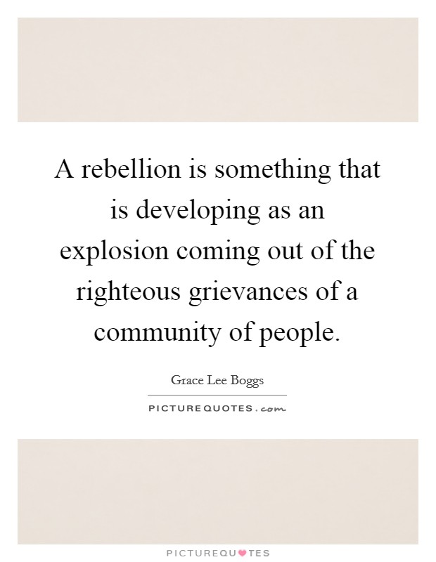 A rebellion is something that is developing as an explosion coming out of the righteous grievances of a community of people. Picture Quote #1