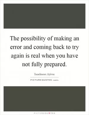 The possibility of making an error and coming back to try again is real when you have not fully prepared Picture Quote #1