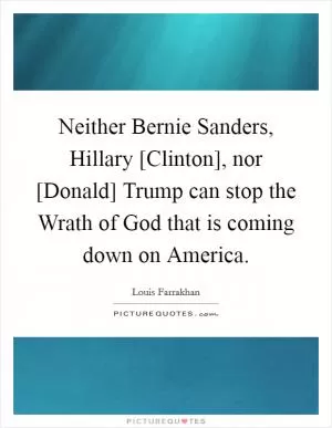 Neither Bernie Sanders, Hillary [Clinton], nor [Donald] Trump can stop the Wrath of God that is coming down on America Picture Quote #1