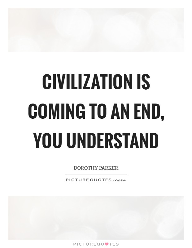 Civilization is coming to an end, you understand Picture Quote #1
