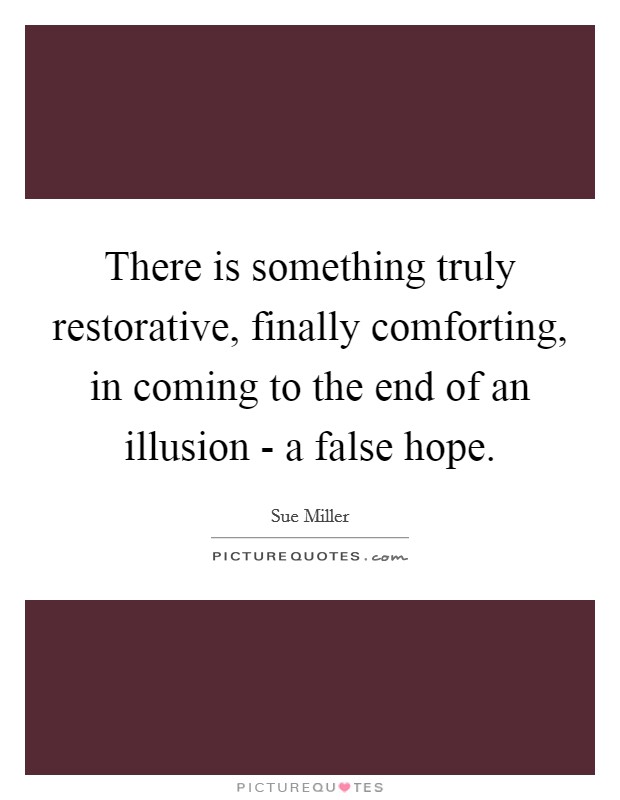 There is something truly restorative, finally comforting, in coming to the end of an illusion - a false hope. Picture Quote #1