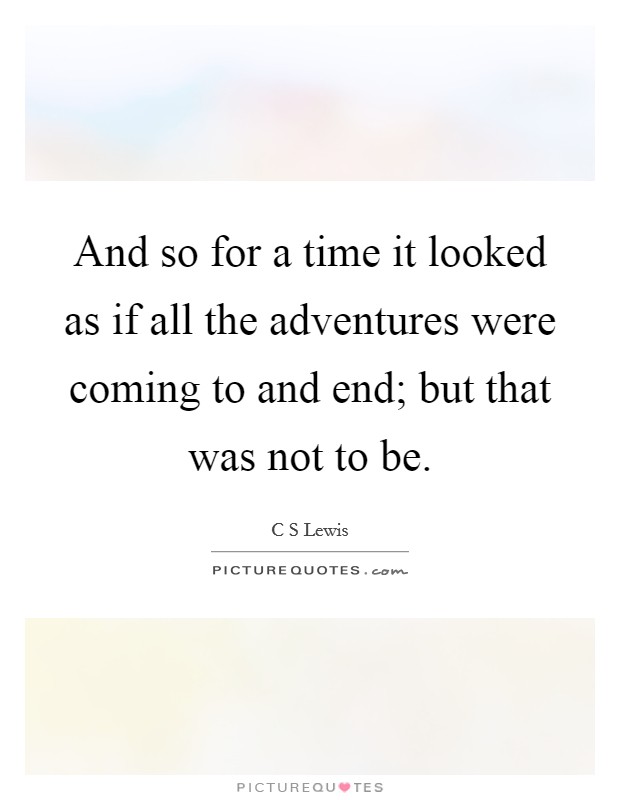 And so for a time it looked as if all the adventures were coming to and end; but that was not to be. Picture Quote #1