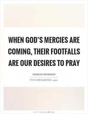 When God’s mercies are coming, their footfalls are our desires to pray Picture Quote #1