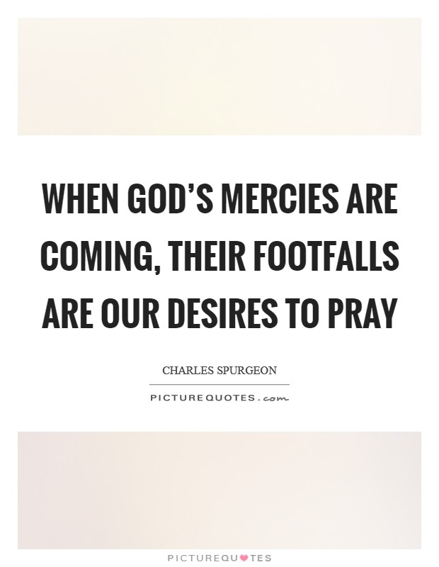 When God's mercies are coming, their footfalls are our desires to pray Picture Quote #1