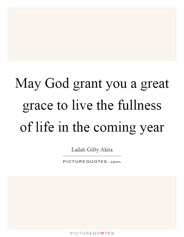 May God grant you a great grace to live the fullness of life in the coming year Picture Quote #1