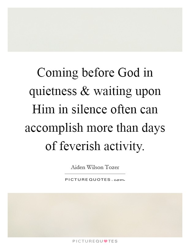 Coming before God in quietness and waiting upon Him in silence often can accomplish more than days of feverish activity. Picture Quote #1