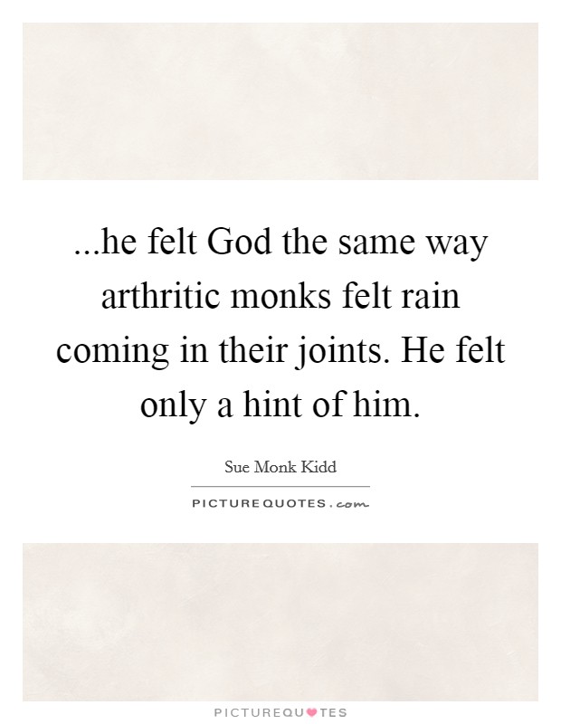 ...he felt God the same way arthritic monks felt rain coming in their joints. He felt only a hint of him. Picture Quote #1
