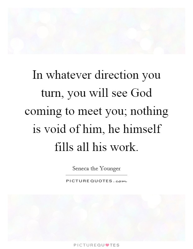 In whatever direction you turn, you will see God coming to meet you; nothing is void of him, he himself fills all his work. Picture Quote #1