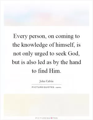 Every person, on coming to the knowledge of himself, is not only urged to seek God, but is also led as by the hand to find Him Picture Quote #1