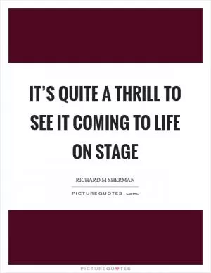 It’s quite a thrill to see it coming to life on stage Picture Quote #1