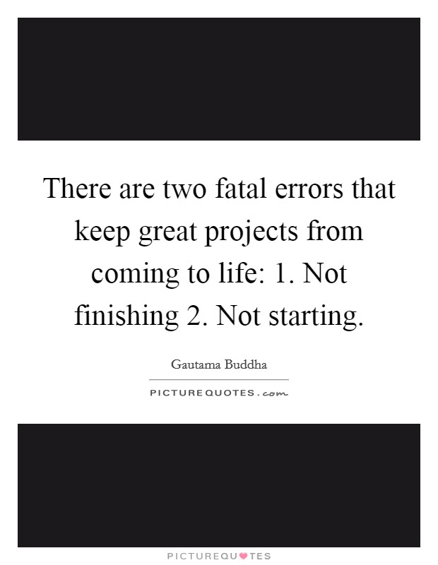 There are two fatal errors that keep great projects from coming to life: 1. Not finishing 2. Not starting. Picture Quote #1