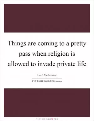 Things are coming to a pretty pass when religion is allowed to invade private life Picture Quote #1