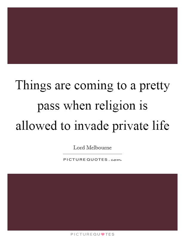 Things are coming to a pretty pass when religion is allowed to invade private life Picture Quote #1