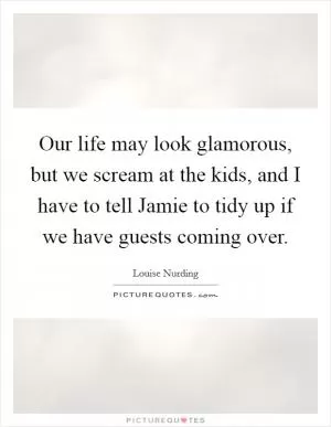 Our life may look glamorous, but we scream at the kids, and I have to tell Jamie to tidy up if we have guests coming over Picture Quote #1