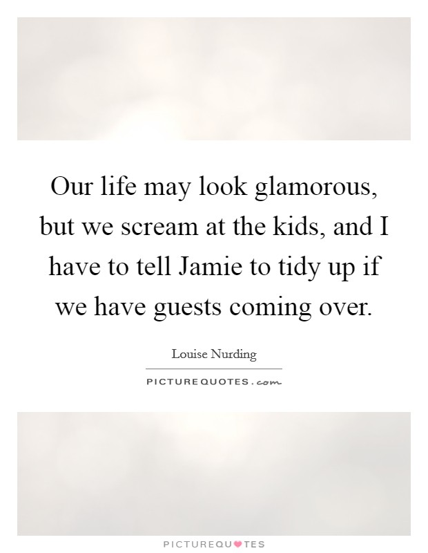 Our life may look glamorous, but we scream at the kids, and I have to tell Jamie to tidy up if we have guests coming over. Picture Quote #1
