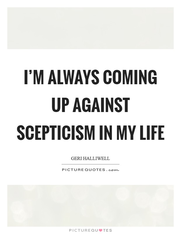 I'm always coming up against scepticism in my life Picture Quote #1