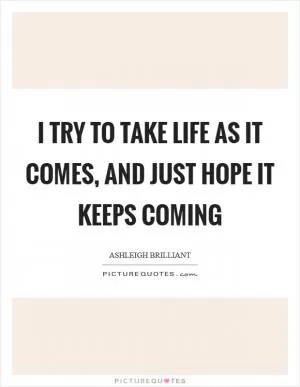 I try to take life as it comes, and just hope it keeps coming Picture Quote #1