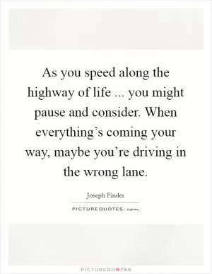 As you speed along the highway of life ... you might pause and consider. When everything’s coming your way, maybe you’re driving in the wrong lane Picture Quote #1