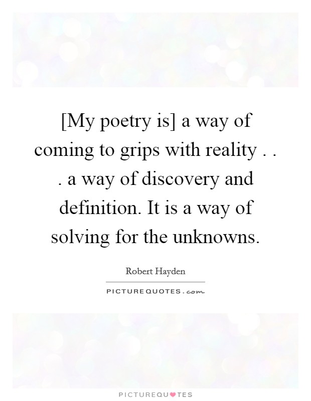 [My poetry is] a way of coming to grips with reality . . . a way of discovery and definition. It is a way of solving for the unknowns. Picture Quote #1