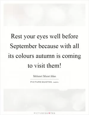 Rest your eyes well before September because with all its colours autumn is coming to visit them! Picture Quote #1