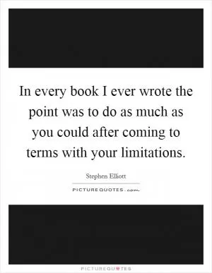 In every book I ever wrote the point was to do as much as you could after coming to terms with your limitations Picture Quote #1