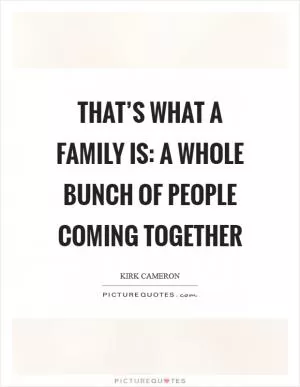 That’s what a family is: a whole bunch of people coming together Picture Quote #1