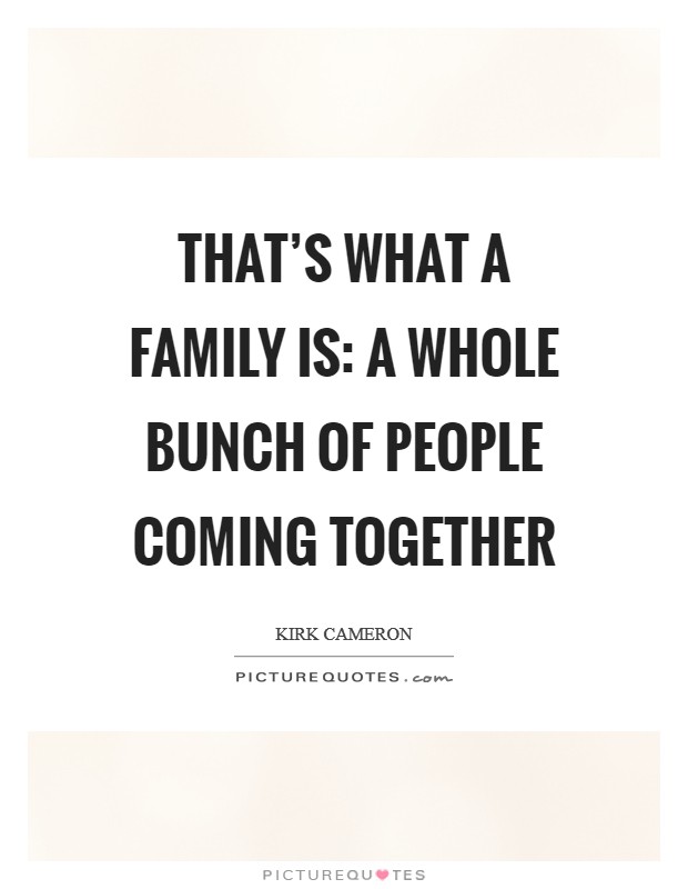 That's what a family is: a whole bunch of people coming together Picture Quote #1