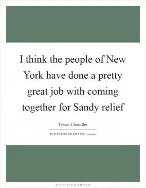 I think the people of New York have done a pretty great job with coming together for Sandy relief Picture Quote #1