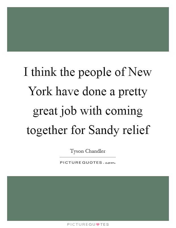 I think the people of New York have done a pretty great job with coming together for Sandy relief Picture Quote #1