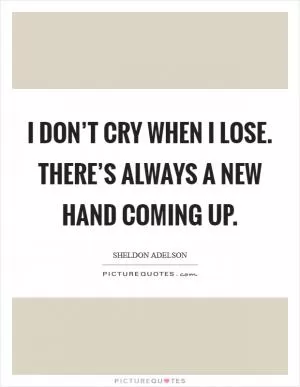 I don’t cry when I lose. There’s always a new hand coming up Picture Quote #1