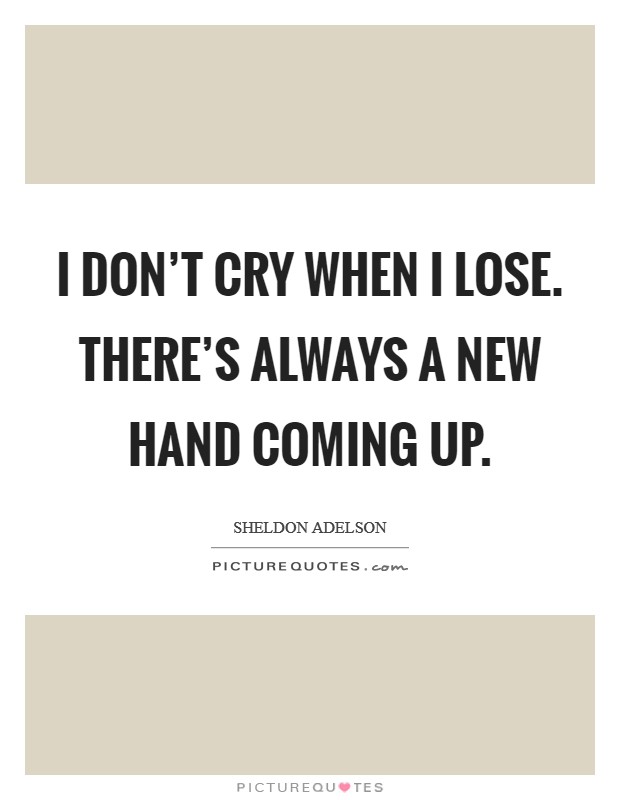 I don't cry when I lose. There's always a new hand coming up. Picture Quote #1