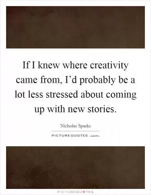 If I knew where creativity came from, I’d probably be a lot less stressed about coming up with new stories Picture Quote #1