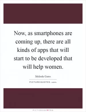 Now, as smartphones are coming up, there are all kinds of apps that will start to be developed that will help women Picture Quote #1