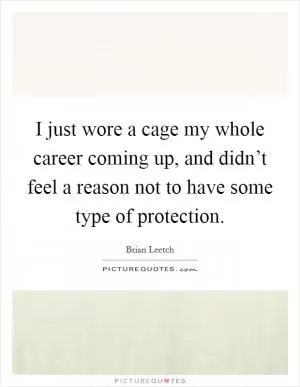 I just wore a cage my whole career coming up, and didn’t feel a reason not to have some type of protection Picture Quote #1
