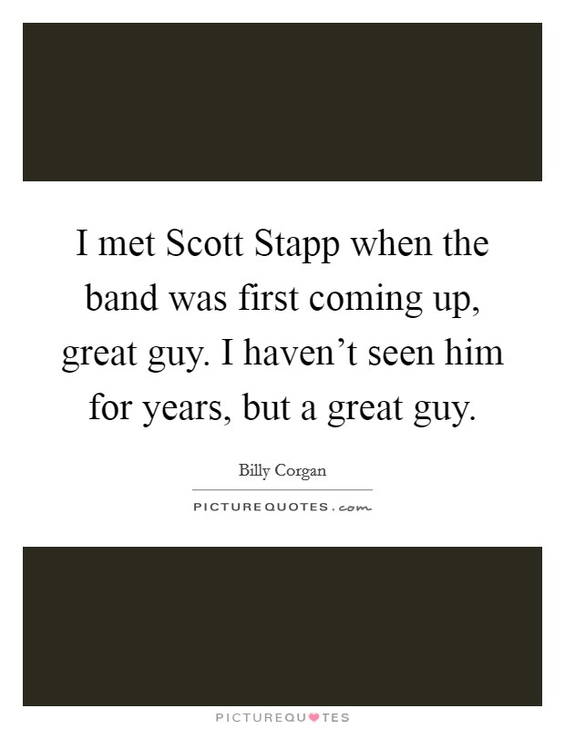 I met Scott Stapp when the band was first coming up, great guy. I haven't seen him for years, but a great guy. Picture Quote #1