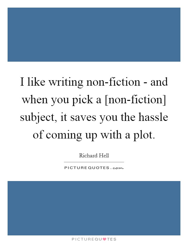 I like writing non-fiction - and when you pick a [non-fiction] subject, it saves you the hassle of coming up with a plot. Picture Quote #1