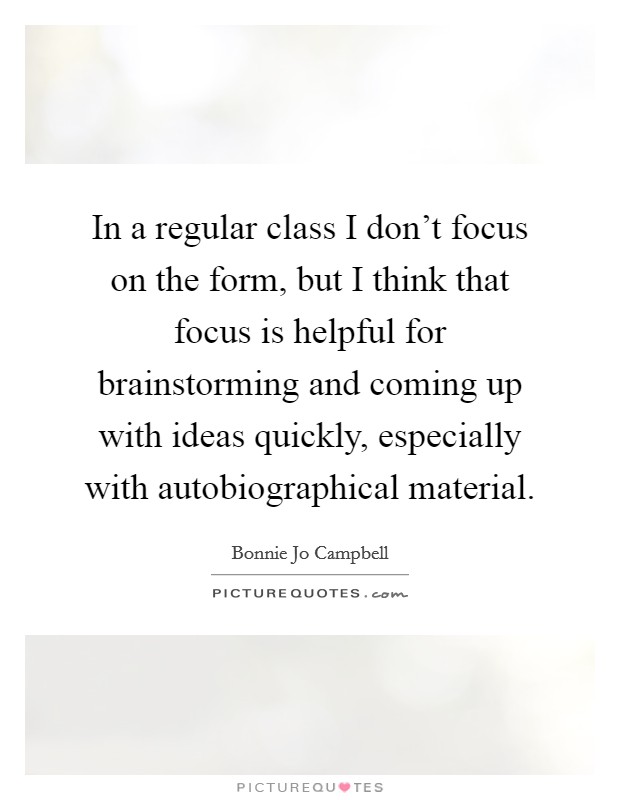 In a regular class I don't focus on the form, but I think that focus is helpful for brainstorming and coming up with ideas quickly, especially with autobiographical material. Picture Quote #1