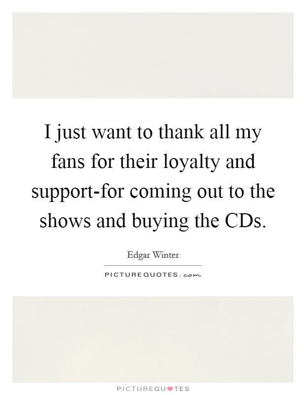 I just want to thank all my fans for their loyalty and support-for coming out to the shows and buying the CDs. Picture Quote #1