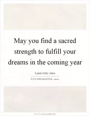 May you find a sacred strength to fulfill your dreams in the coming year Picture Quote #1