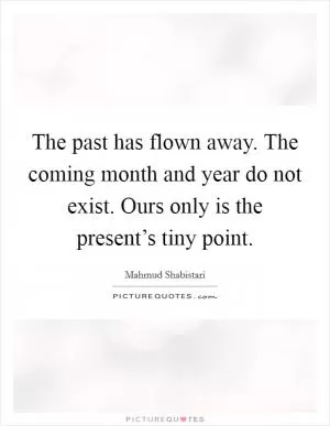 The past has flown away. The coming month and year do not exist. Ours only is the present’s tiny point Picture Quote #1