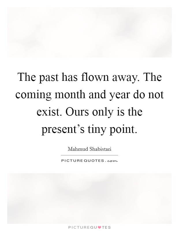 The past has flown away. The coming month and year do not exist. Ours only is the present's tiny point. Picture Quote #1