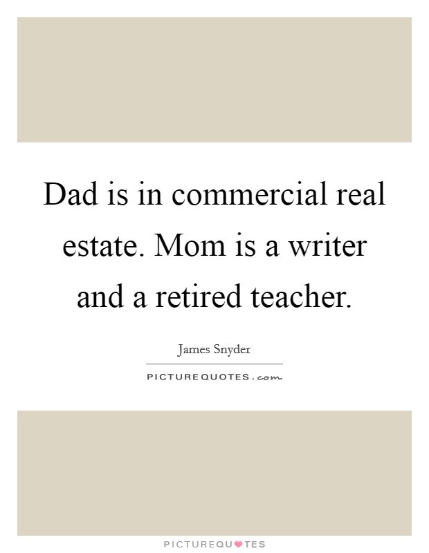 Dad is in commercial real estate. Mom is a writer and a retired teacher. Picture Quote #1