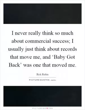 I never really think so much about commercial success; I usually just think about records that move me, and ‘Baby Got Back’ was one that moved me Picture Quote #1