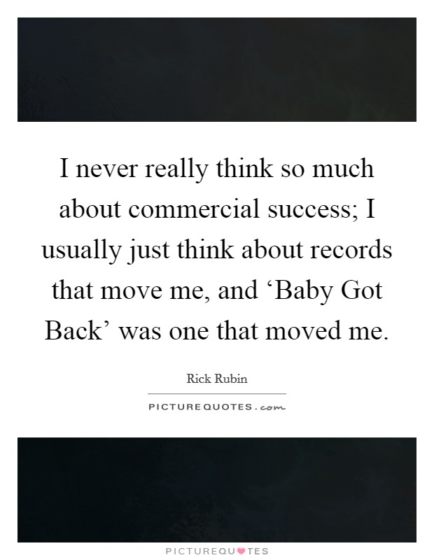 I never really think so much about commercial success; I usually just think about records that move me, and ‘Baby Got Back' was one that moved me. Picture Quote #1