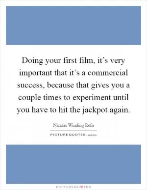 Doing your first film, it’s very important that it’s a commercial success, because that gives you a couple times to experiment until you have to hit the jackpot again Picture Quote #1