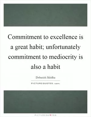 Commitment to excellence is a great habit; unfortunately commitment to mediocrity is also a habit Picture Quote #1