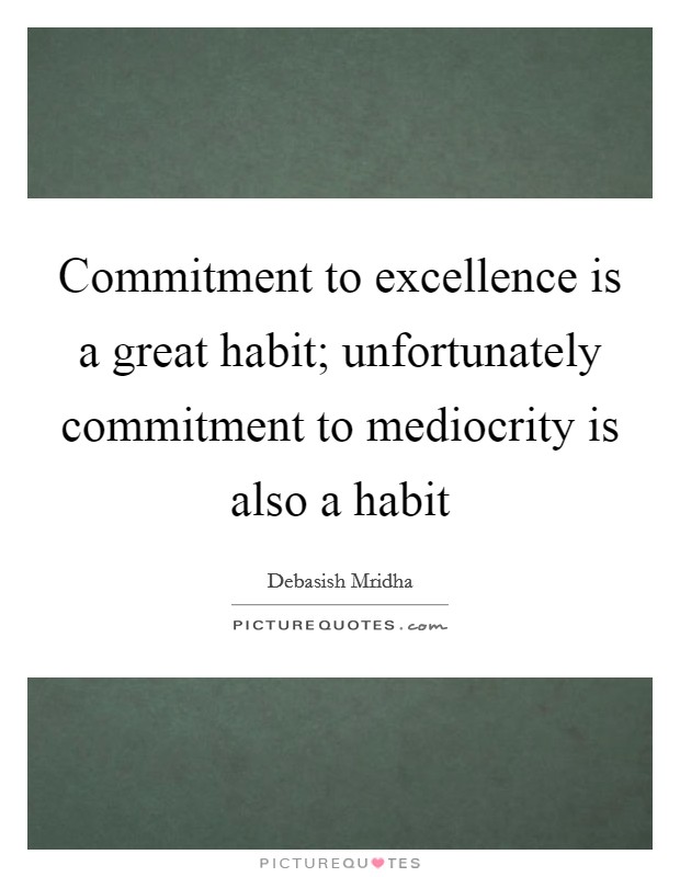 Commitment to excellence is a great habit; unfortunately commitment to mediocrity is also a habit Picture Quote #1